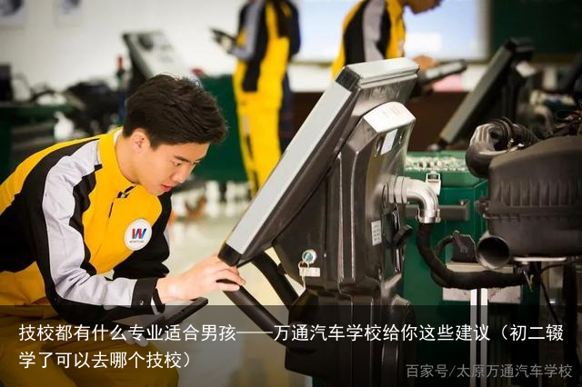 技校都有什么专业适合男孩——万通汽车学校给你这些建议（初二辍学了可以去哪个技校）