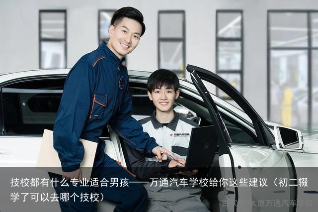 技校都有什么专业适合男孩——万通汽车学校给你这些建议（初二辍学了可以去哪个技校）