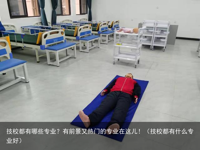 技校都有哪些专业？有前景又热门的专业在这儿！（技校都有什么专业好）