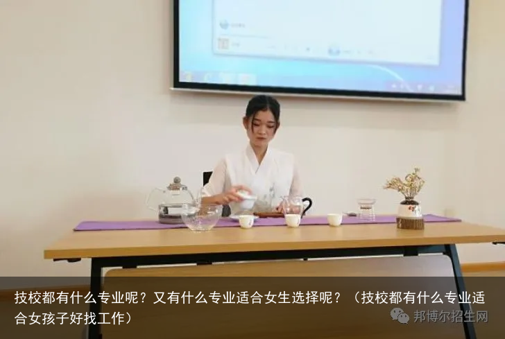 技校都有什么专业呢？又有什么专业适合女生选择呢？（技校都有什么专业适合女孩子好找工作）