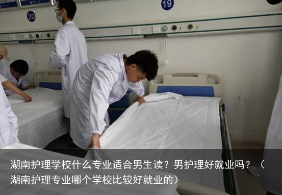 湖南护理学校什么专业适合男生读？男护理好就业吗？（湖南护理专业哪个学校比较好就业的）