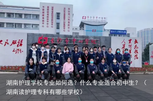 湖南护理学校专业如何选？什么专业适合初中生？（湖南读护理专科有哪些学校）