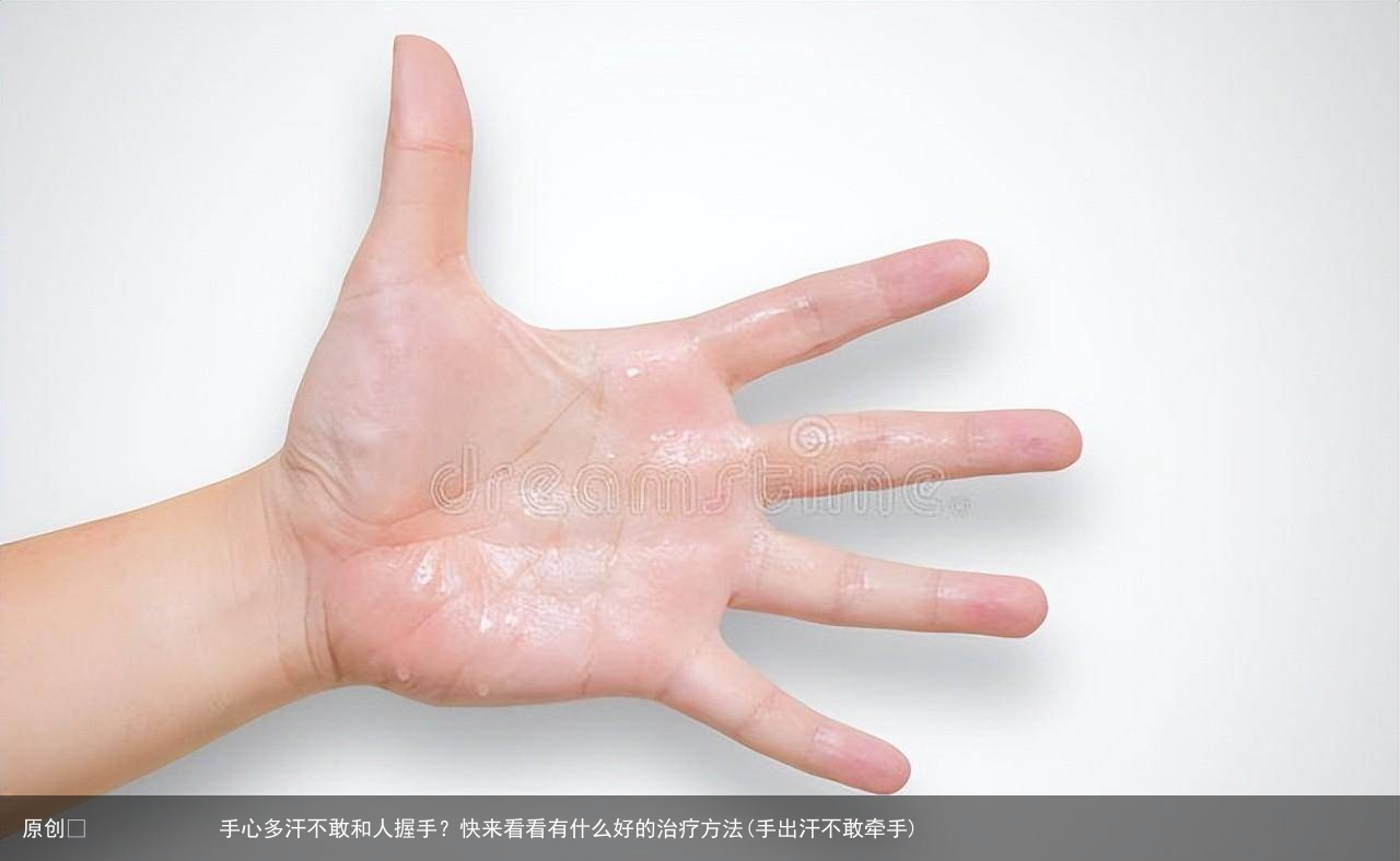 手心多汗不敢和人握手？快来看看有什么好的治疗方法(手出汗不敢牵手)