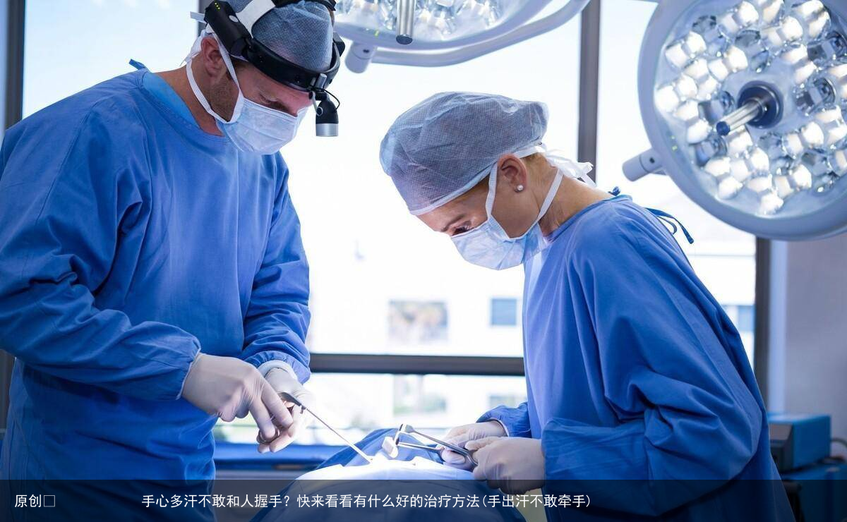 手心多汗不敢和人握手？快来看看有什么好的治疗方法(手出汗不敢牵手)