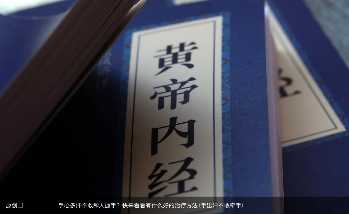 手心多汗不敢和人握手？快来看看有什么好的治疗方法(手出汗不敢牵手)