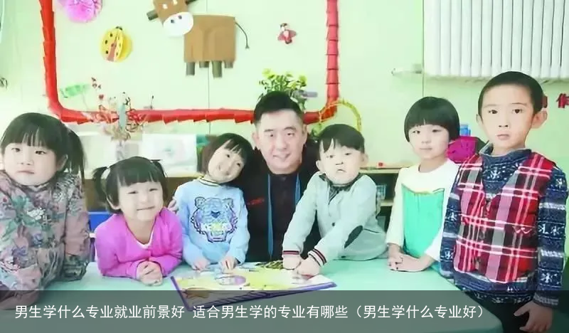 男生学什么专业就业前景好 适合男生学的专业有哪些（男生学什么专业好）