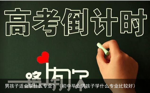 男孩子适合学什么专业？（初中毕业男孩子学什么专业比较好）