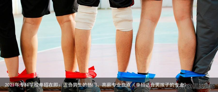 2021年专科学校单招在即：适合男生的热门、高薪专业盘点（单招适合男孩子的专业）