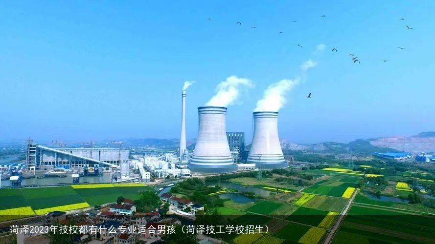 菏泽2023年技校都有什么专业适合男孩（菏泽技工学校招生）