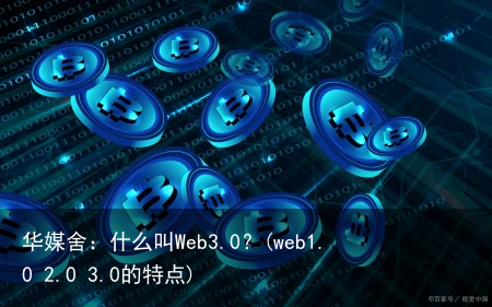 华媒舍：什么叫Web3.0？(web1.0 2.0 3.0的特点)