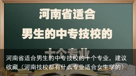 河南省适合男生的中专技校的十个专业，建议收藏（河南技校都有什么专业适合女生学的）