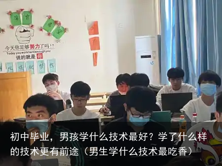 初中毕业，男孩学什么技术最好？学了什么样的技术更有前途（男生学什么技术最吃香）