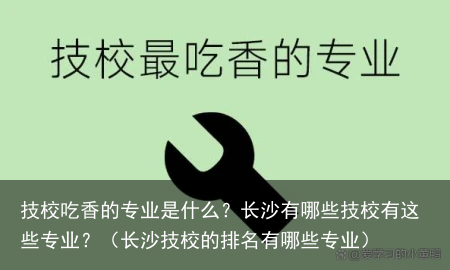 技校吃香的专业是什么？长沙有哪些技校有这些专业？（长沙技校的排名有哪些专业）