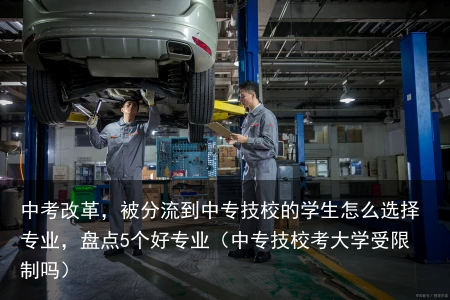 中考改革，被分流到中专技校的学生怎么选择专业，盘点5个好专业（中专技校考大学受限制吗）