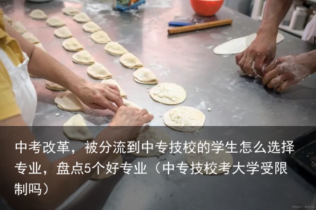 中考改革，被分流到中专技校的学生怎么选择专业，盘点5个好专业（中专技校考大学受限制吗）