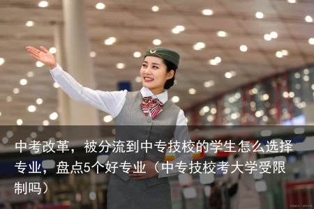 中考改革，被分流到中专技校的学生怎么选择专业，盘点5个好专业（中专技校考大学受限制吗）