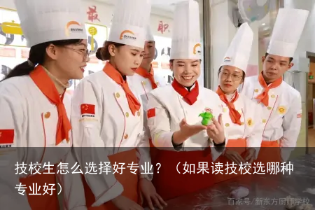 技校生怎么选择好专业？（如果读技校选哪种专业好）