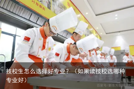 技校生怎么选择好专业？（如果读技校选哪种专业好）