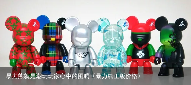 暴力熊就是潮玩玩家心中的图腾（暴力熊正版价格）