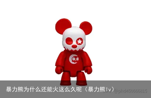 暴力熊为什么还能火这么久呢（暴力熊lv）