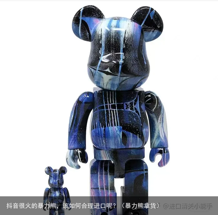 抖音很火的暴力熊，该如何合理进口呢？（暴力熊拿货）