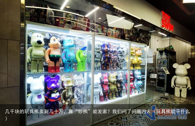 几千块的玩具熊卖到几十万，靠“炒熊”能发家？我们问了问圈内人（玩具熊能干什么）