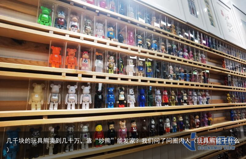 几千块的玩具熊卖到几十万，靠“炒熊”能发家？我们问了问圈内人（玩具熊能干什么）