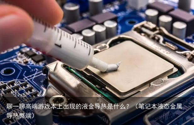聊一聊高端游戏本上出现的液金导热是什么？（笔记本液态金属导热弊端）