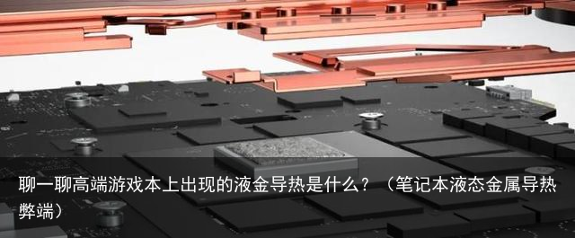 聊一聊高端游戏本上出现的液金导热是什么？（笔记本液态金属导热弊端）