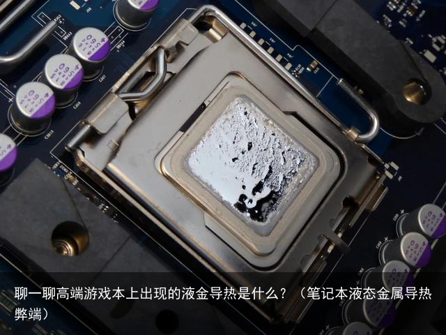 聊一聊高端游戏本上出现的液金导热是什么？（笔记本液态金属导热弊端）