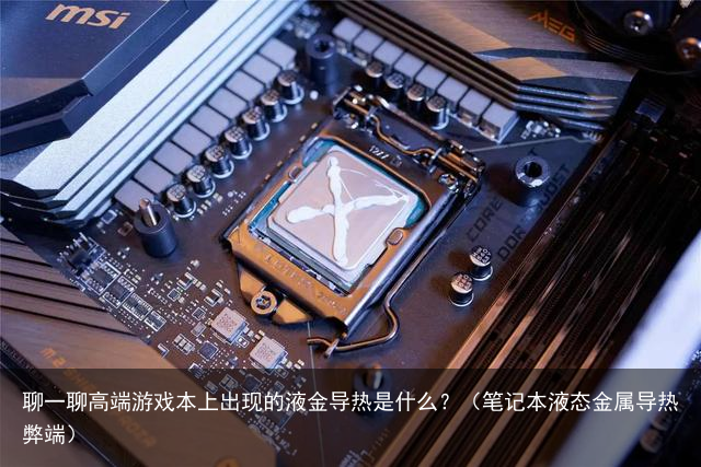 聊一聊高端游戏本上出现的液金导热是什么？（笔记本液态金属导热弊端）