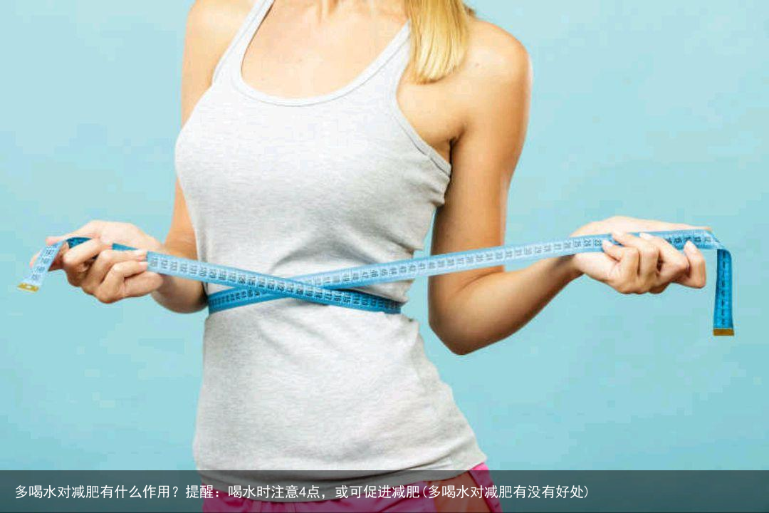 多喝水对减肥有什么作用？提醒：喝水时注意4点，或可促进减肥(多喝水对减肥有没有好处)