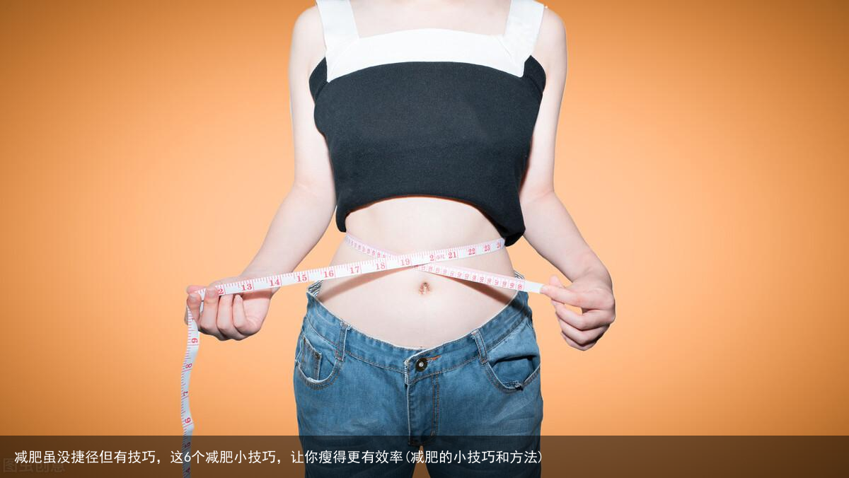 减肥虽没捷径但有技巧，这6个减肥小技巧，让你瘦得更有效率(减肥的小技巧和方法)