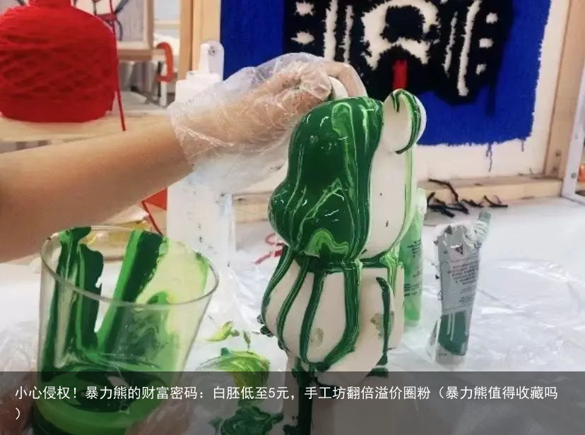 小心侵权！暴力熊的财富密码：白胚低至5元，手工坊翻倍溢价圈粉（暴力熊值得收藏吗）