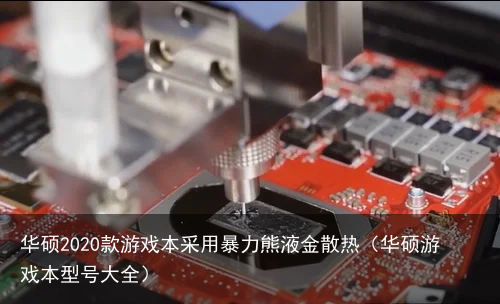 华硕2020款游戏本采用暴力熊液金散热（华硕游戏本型号大全）