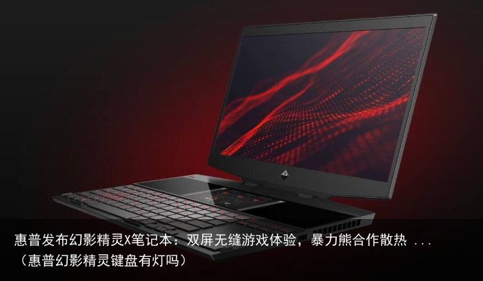 惠普发布幻影精灵X笔记本：双屏无缝游戏体验，暴力熊合作散热 ...（惠普幻影精灵键盘有灯吗）
