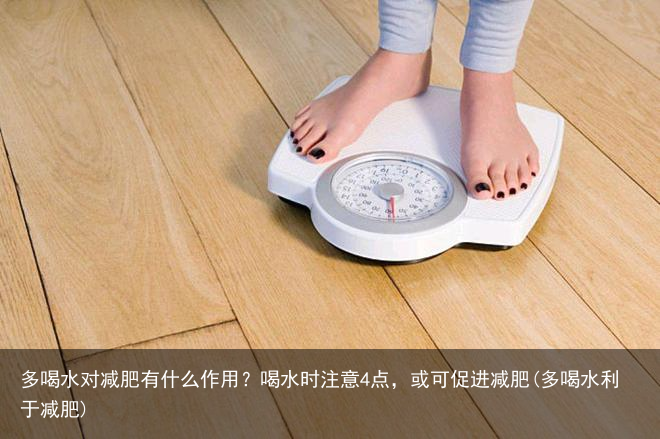 多喝水对减肥有什么作用？喝水时注意4点，或可促进减肥(多喝水利于减肥)