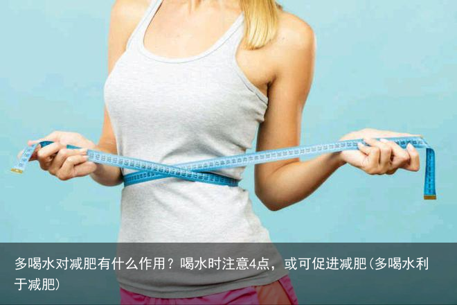 多喝水对减肥有什么作用？喝水时注意4点，或可促进减肥(多喝水利于减肥)