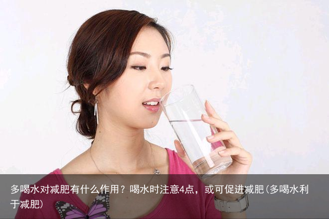 多喝水对减肥有什么作用？喝水时注意4点，或可促进减肥(多喝水利于减肥)