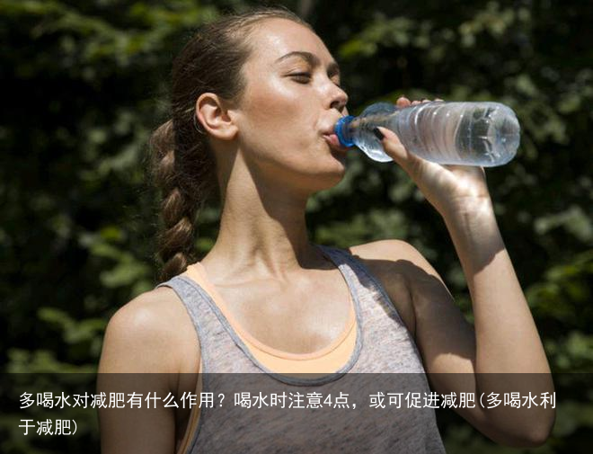 多喝水对减肥有什么作用？喝水时注意4点，或可促进减肥(多喝水利于减肥)