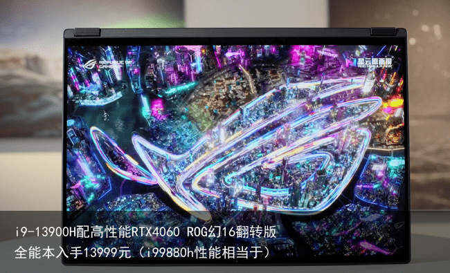 i9-13900H配高性能RTX4060 ROG幻16翻转版全能本入手13999元（i99880h性能相当于）