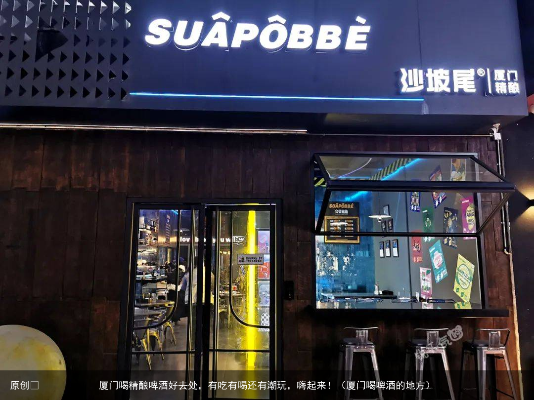 厦门喝精酿啤酒好去处，有吃有喝还有潮玩，嗨起来！（厦门喝啤酒的地方）