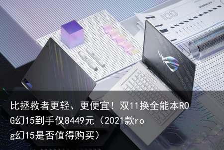 比拯救者更轻、更便宜！双11换全能本ROG幻15到手仅8449元（2021款rog幻15是否值得购买）