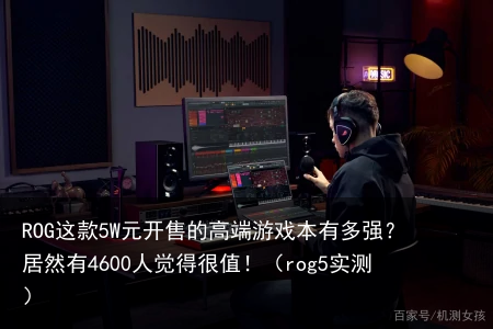ROG这款5W元开售的高端游戏本有多强？居然有4600人觉得很值！（rog5实测）