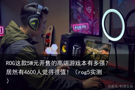 ROG这款5W元开售的高端游戏本有多强？居然有4600人觉得很值！（rog5实测）
