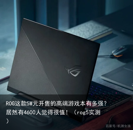 ROG这款5W元开售的高端游戏本有多强？居然有4600人觉得很值！（rog5实测）