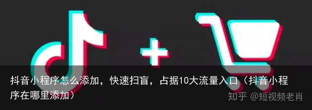 抖音小程序怎么添加，快速扫盲，占据10大流量入口（抖音小程序在哪里添加）