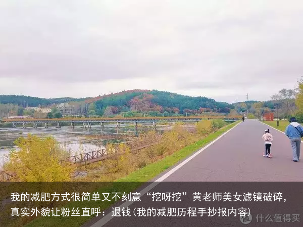 我的减肥方式很简单又不刻意“挖呀挖”黄老师美女滤镜破碎，真实外貌让粉丝直呼：退钱(我的减肥历程手抄报内容)