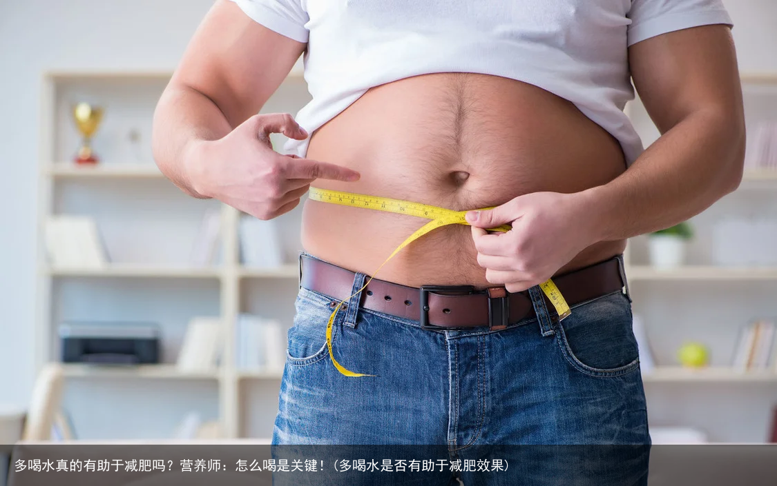 多喝水真的有助于减肥吗？营养师：怎么喝是关键！(多喝水是否有助于减肥效果)