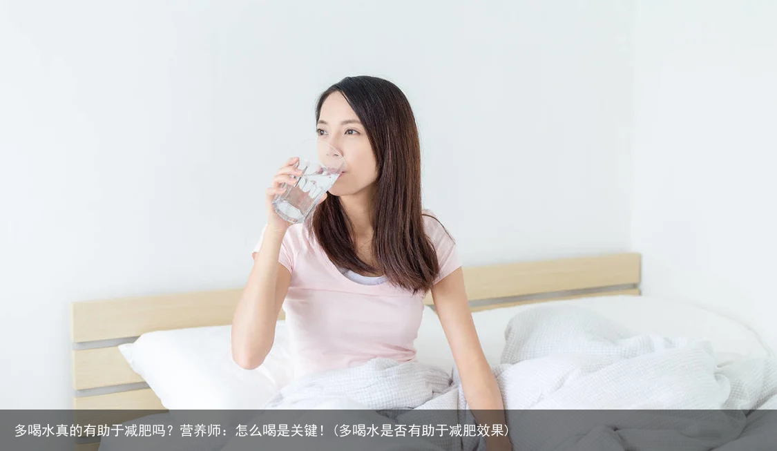 多喝水真的有助于减肥吗？营养师：怎么喝是关键！(多喝水是否有助于减肥效果)